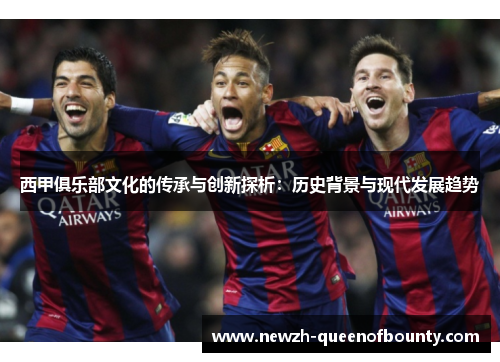 西甲俱乐部文化的传承与创新探析：历史背景与现代发展趋势