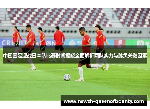 中国国足迎战日本队比赛时间揭晓全面解析两队实力与胜负关键因素