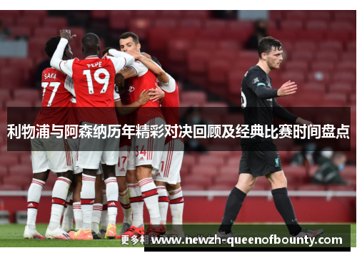 利物浦与阿森纳历年精彩对决回顾及经典比赛时间盘点