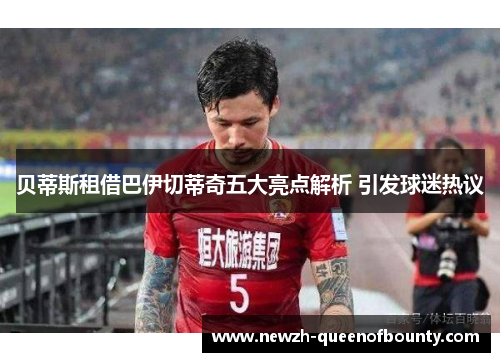 贝蒂斯租借巴伊切蒂奇五大亮点解析 引发球迷热议