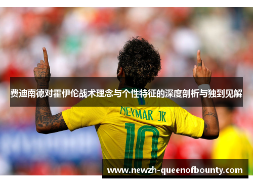 费迪南德对霍伊伦战术理念与个性特征的深度剖析与独到见解