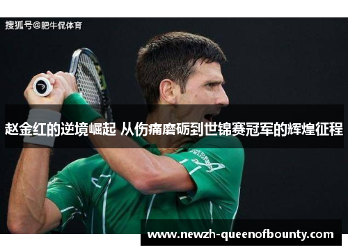 赵金红的逆境崛起 从伤痛磨砺到世锦赛冠军的辉煌征程