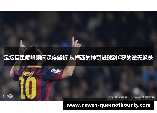 足坛巨星巅峰瞬间深度解析 从梅西的神奇进球到C罗的逆天绝杀
