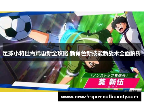 足球小将世青篇更新全攻略 新角色新技能新战术全面解析