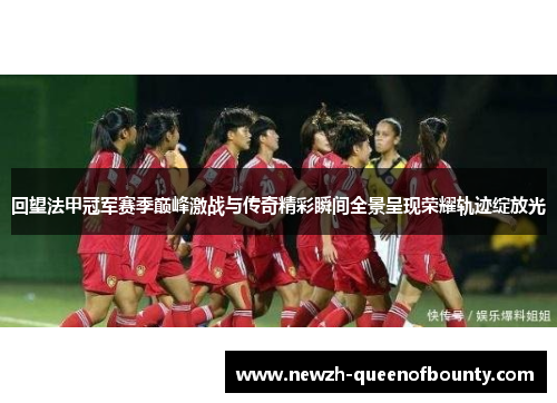 回望法甲冠军赛季巅峰激战与传奇精彩瞬间全景呈现荣耀轨迹绽放光