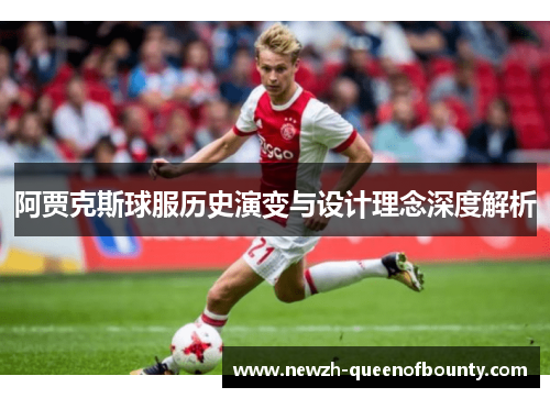 阿贾克斯球服历史演变与设计理念深度解析 阿贾克斯球服历史演变与设计理念深度解析