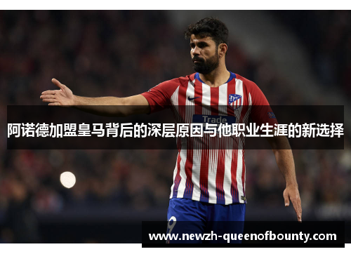 阿诺德加盟皇马背后的深层原因与他职业生涯的新选择 阿诺德加盟皇马背后的深层原因与他职业生涯的新选择