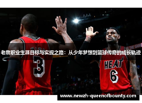 老詹职业生涯目标与实现之路：从少年梦想到篮球传奇的成长轨迹