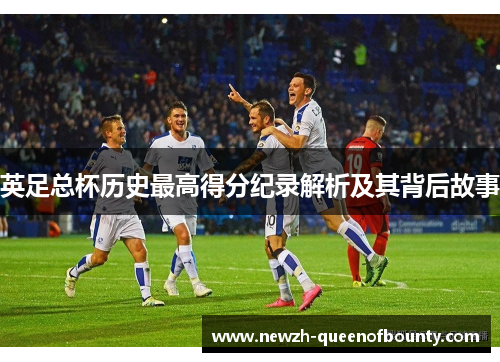 英足总杯历史最高得分纪录解析及其背后故事 英足总杯历史最高得分纪录解析及其背后故事
