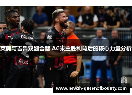 莱奥与吉鲁双剑合璧 AC米兰胜利背后的核心力量分析