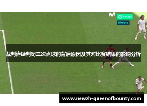 裁判连续判罚三次点球的背后原因及其对比赛结果的影响分析 裁判连续判罚三次点球的背后原因及其对比赛结果的影响分析