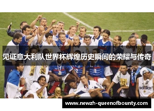 见证意大利队世界杯辉煌历史瞬间的荣耀与传奇