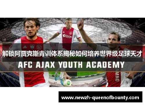 解锁阿贾克斯青训体系揭秘如何培养世界级足球天才 解锁阿贾克斯青训体系揭秘如何培养世界级足球天才