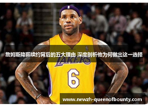 詹姆斯降薪续约背后的五大理由 深度剖析他为何做出这一选择 詹姆斯降薪续约背后的五大理由 深度剖析他为何做出这一选择