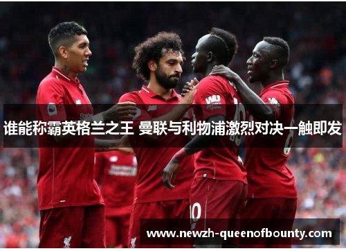 谁能称霸英格兰之王 曼联与利物浦激烈对决一触即发