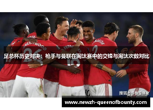 足总杯历史对决：枪手与曼联在淘汰赛中的交锋与淘汰次数对比