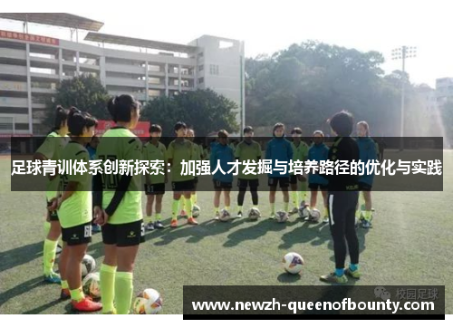 足球青训体系创新探索:加强人才发掘与培养路径的优化与实践 足球青训体系创新探索:加强人才发掘与培养路径的优化与实践
