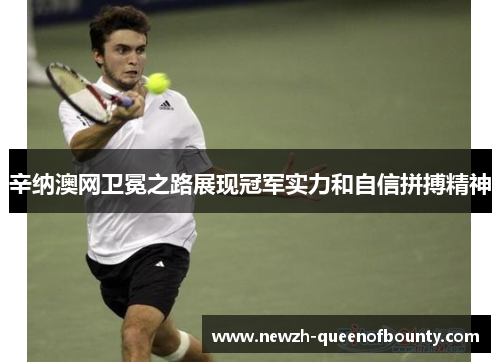 辛纳澳网卫冕之路展现冠军实力和自信拼搏精神