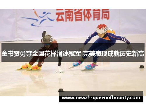 金书贤勇夺全国花样滑冰冠军 完美表现成就历史新高 金书贤勇夺全国花样滑冰冠军 完美表现成就历史新高
