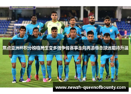 焦点亚洲杯积分榜格局生变多强争锋赛事走向再添悬念球迷期待升温