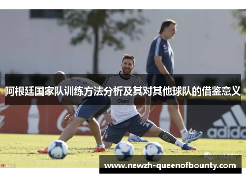 阿根廷国家队训练方法分析及其对其他球队的借鉴意义