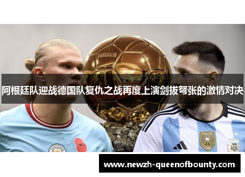 阿根廷队迎战德国队复仇之战再度上演剑拔弩张的激情对决