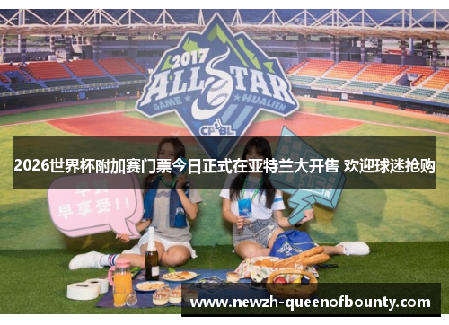 2026世界杯附加赛门票今日正式在亚特兰大开售 欢迎球迷抢购