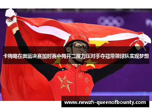 卡梅略在奥运决赛加时赛中梅开二度力压对手夺冠带领球队实现梦想