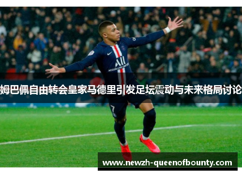 姆巴佩自由转会皇家马德里引发足坛震动与未来格局讨论