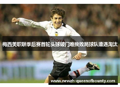 梅西美职联季后赛首轮头球破门难挽败局球队遭遇淘汰