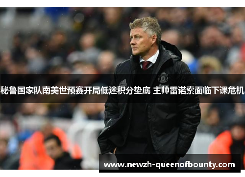 秘鲁国家队南美世预赛开局低迷积分垫底 主帅雷诺索面临下课危机