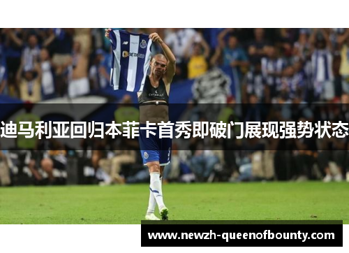 迪马利亚回归本菲卡首秀即破门展现强势状态