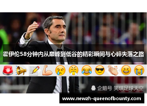 霍伊伦58分钟内从巅峰到低谷的精彩瞬间与心碎失落之路 霍伊伦58分钟内从巅峰到低谷的精彩瞬间与心碎失落之路