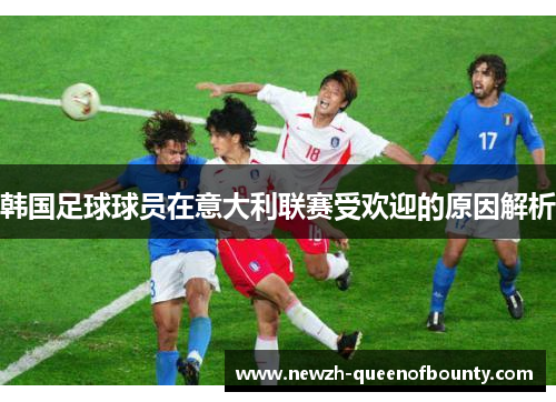 韩国足球球员在意大利联赛受欢迎的原因解析 韩国足球球员在意大利联赛受欢迎的原因解析