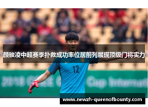 颜骏凌中超赛季扑救成功率位居前列展现顶级门将实力 颜骏凌中超赛季扑救成功率位居前列展现顶级门将实力