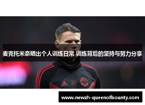 麦克托米奈晒出个人训练日常 训练背后的坚持与努力分享
