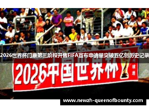 2026世界杯门票第三阶段开售FIFA宣布申请量突破五亿创历史记录 2026世界杯门票第三阶段开售FIFA宣布申请量突破五亿创历史记录