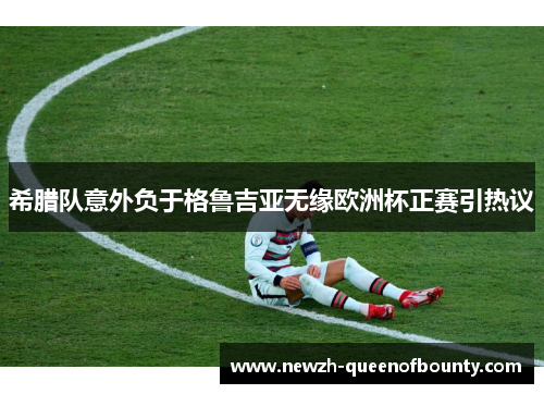 希腊队意外负于格鲁吉亚无缘欧洲杯正赛引热议