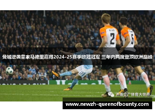曼城逆袭皇家马德里赢得2024-25赛季欧冠冠军 三年内两度登顶欧洲巅峰 曼城逆袭皇家马德里赢得2024-25赛季欧冠冠军 三年内两度登顶欧洲巅峰