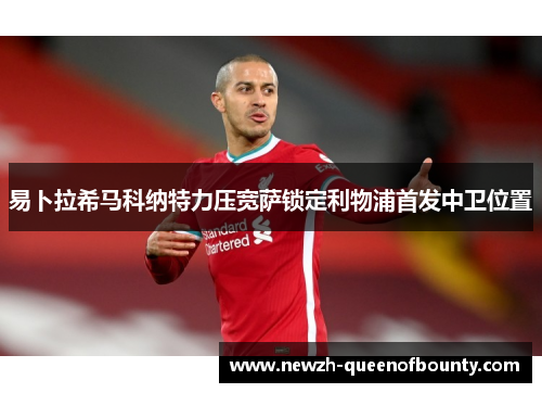 易卜拉希马科纳特力压宽萨锁定利物浦首发中卫位置