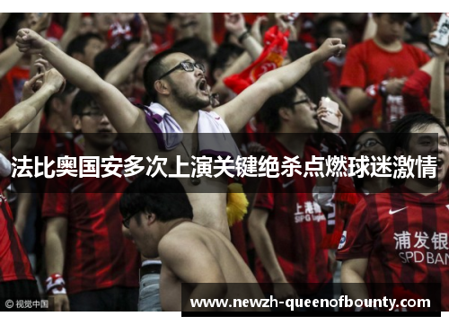 法比奥国安多次上演关键绝杀点燃球迷激情 法比奥国安多次上演关键绝杀点燃球迷激情