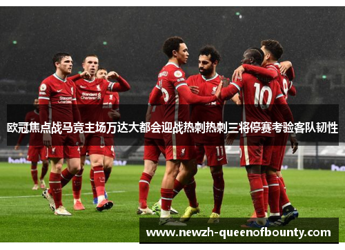 欧冠焦点战马竞主场万达大都会迎战热刺热刺三将停赛考验客队韧性