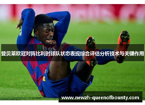 登贝莱欧冠对阵比利时球队状态表现综合评估分析技术与关键作用 登贝莱欧冠对阵比利时球队状态表现综合评估分析技术与关键作用