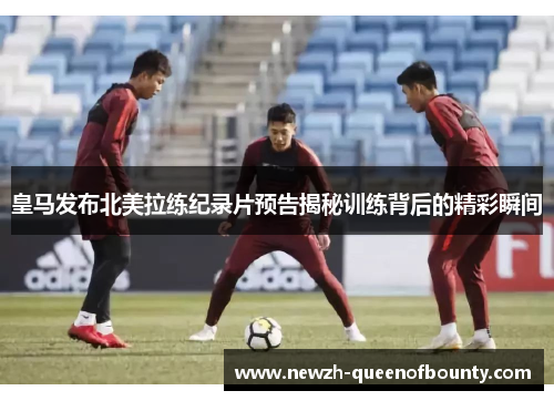 皇马发布北美拉练纪录片预告揭秘训练背后的精彩瞬间 皇马发布北美拉练纪录片预告揭秘训练背后的精彩瞬间
