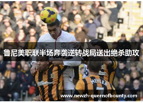 鲁尼美职联半场奔袭逆转战局送出绝杀助攻 鲁尼美职联半场奔袭逆转战局送出绝杀助攻