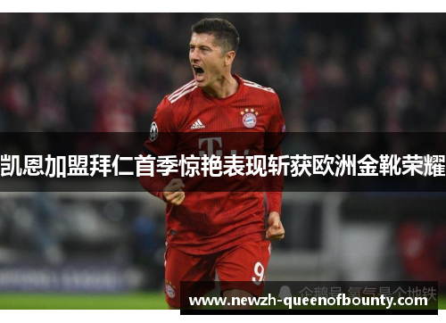 凯恩加盟拜仁首季惊艳表现斩获欧洲金靴荣耀