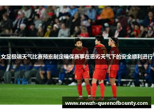 女足极端天气比赛预案制定确保赛事在恶劣天气下的安全顺利进行
